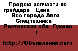 Продаю запчасти на грейдера › Цена ­ 10 000 - Все города Авто » Спецтехника   . Ростовская обл.,Гуково г.